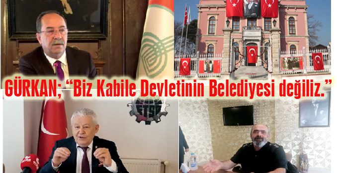 Gürkan: “Biz Kabile Devletinin Belediyesi değiliz”